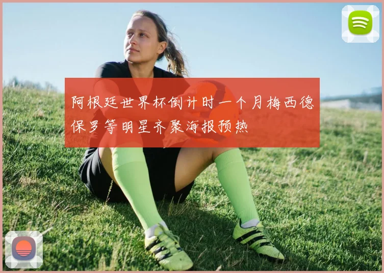 阿根廷世界杯倒计时一个月梅西德保罗等明星齐聚海报预热