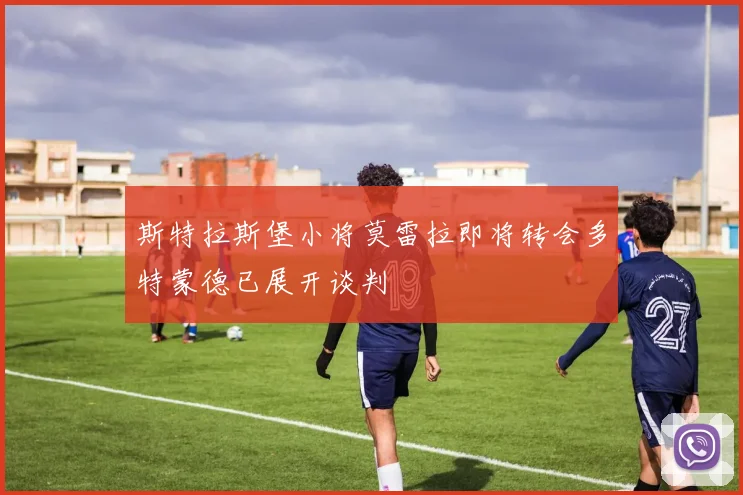 斯特拉斯堡小将莫雷拉即将转会多特蒙德已展开谈判