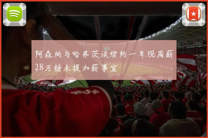 阿森纳与哈弗茨谈续约一年现周薪28万镑未提加薪事宜