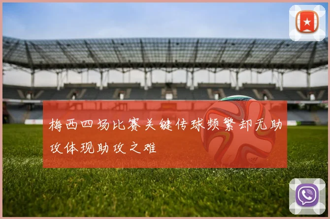 梅西四场比赛关键传球频繁却无助攻体现助攻之难