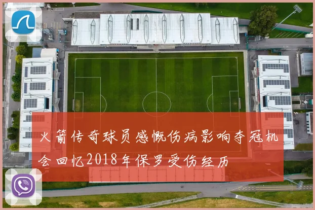 火箭传奇球员感慨伤病影响夺冠机会回忆2018年保罗受伤经历